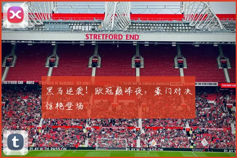 黑马逆袭！欧冠巅峰夜，豪门对决惊艳登场