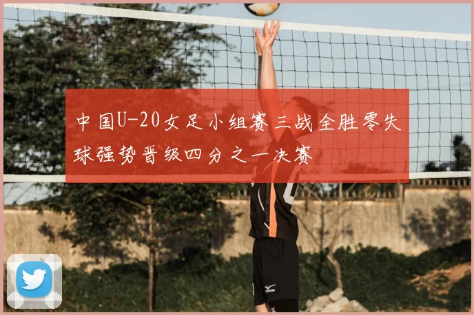 中国U-20女足小组赛三战全胜零失球强势晋级四分之一决赛