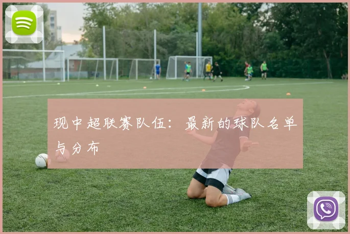 现中超联赛队伍：最新的球队名单与分布