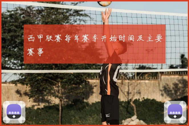 西甲联赛每年赛季开始时间及主要赛事