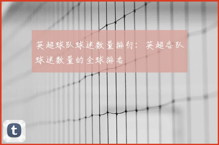 英超球队球迷数量排行：英超各队球迷数量的全球排名