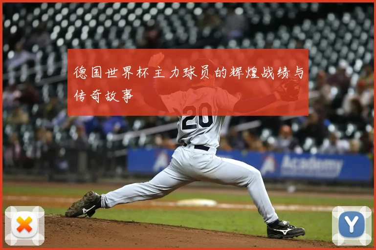 德国世界杯主力球员的辉煌战绩与传奇故事